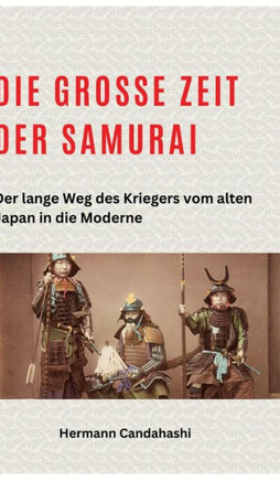 Die große Zeit der Samurai : Der lange Weg des Kriegers vom alten Japan in die Moderne