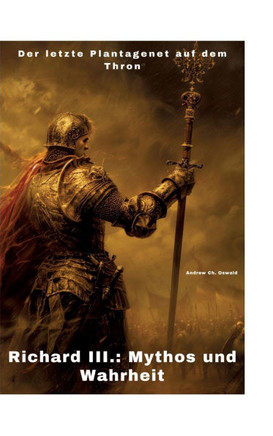 Richard III.: Mythos und Wahrheit : Der letzte Plantagenet auf dem Thron
