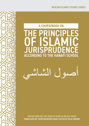A Coursebook on the Principles of Islamic Jurisprudence According to the Hanafi School (Usul Ash-Shashi)