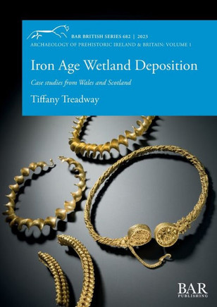 Iron Age Wetland Deposition : Case Studies from Wales and Scotland