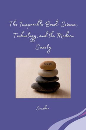 The Inseparable Bond: Science, Technology, and the Modern Society