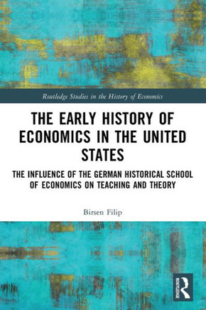 The Early History of Economics in the United States : The Influence of the German Historical School of Economics on Teaching and Theory