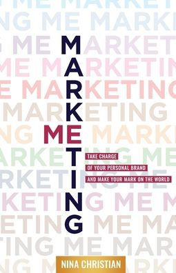 Marketing Me : Take Charge of Your Personal Brand and Make Your Mark on the World