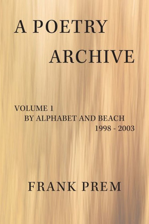 A Poetry Archive : Volume 1 By Alphabet and Beach - 1998 - 2003