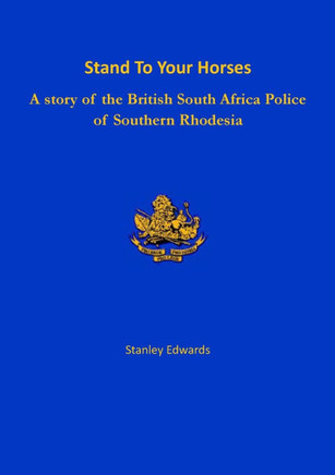 Stand To Your Horses : A Story of the British South Africa Police of Southern Rhodesia