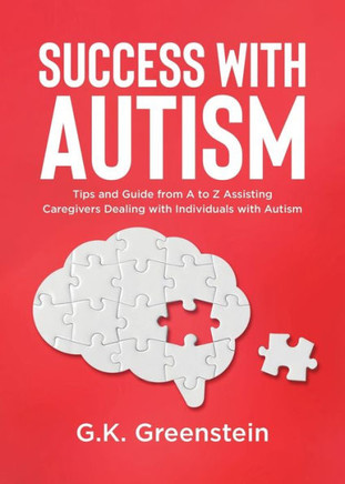Success with Autism : Tips and Guide from A to Z Assisting Caregivers Dealing with Individuals with Autism