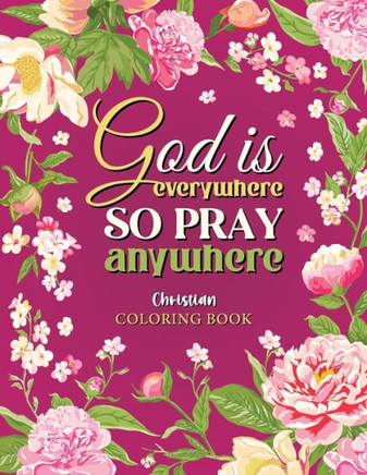 God is Everywhere So Pray Anywhere : Christian Coloring Book Prayers and Exercises to Come Closer to God