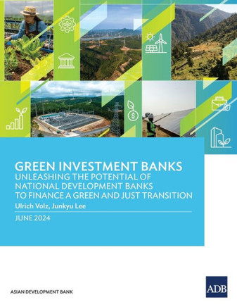 Green Investment Banks : Unleashing the Potential of National Development Banks to Finance a Green and Just Transition