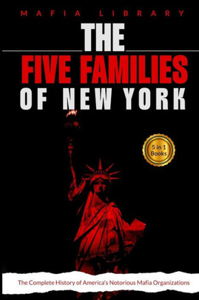 The Five Families of New York : 5 Books in 1 - The Complete History of America's Notorious Mafia Organizations