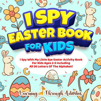I Spy Easter Book For Kids : A Fun Guessing Game Activity For Kids Ages 2-5 Including All 26 Letters Of The Alphabet!
