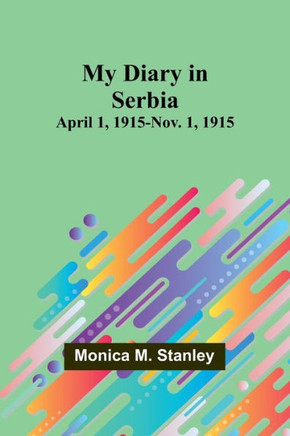 My Diary in Serbia : April 1, 1915-Nov. 1, 1915