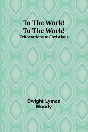 To The Work! To The Work! Exhortations to Christians