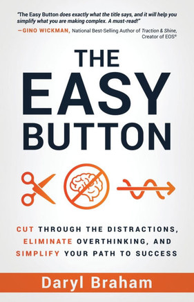 The Easy Button : Cut Through the Distractions, Eliminate Overthinking, and Simplify Your Path to Success