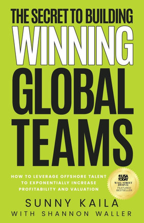 The Secret to Building Winning Global Teams : How to Leverage Offshore Talent to Exponentially Increase Profitability and Valuation