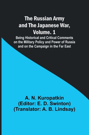 The Russian Army and the Japanese War, Volume. 1; Being Historical and Critical Comments on the Military Policy and Power of Russia and on the Campaign in the Far East