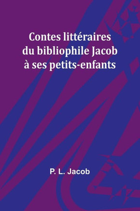 Contes littéraires du bibliophile Jacob à ses petits-enfants