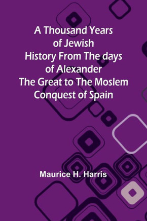 A Thousand Years of Jewish History From the Days of Alexander the Great to the Moslem Conquest of Spain
