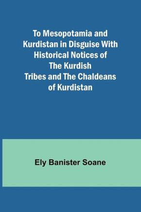 To Mesopotamia and Kurdistan in Disguise With Historical Notices of the Kurdish Tribes and the Chaldeans of Kurdistan