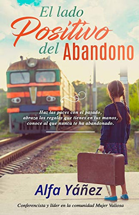 El lado positivo del abandono: Haz las paces con el pasado, abraza los regalos que tienes en tus manos, conoce al que nunca te ha abandonado. (Spanish Edition)