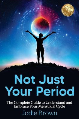 Not Just Your Period : The Complete Guide to Understand and Embrace Your Menstrual Cycle