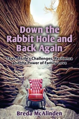 Down the Rabbit Hole and Back Again : Tales of Life's Challenges, Resilience and the Power of Family Love