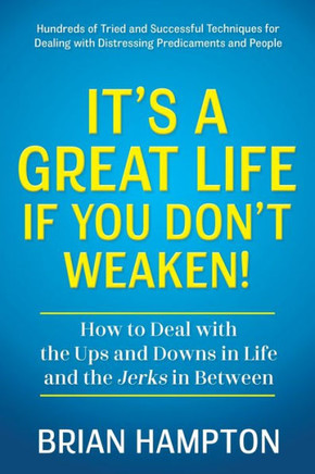 It's a Great Life If You Don't Weaken : How to Deal with the Ups and Downs in Life and the Jerks In-Between