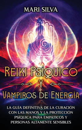 Reiki Psíquico y Vampiros de Energía : La guía definitiva de la curación con las manos y la protección psíquica para empáticos y personas altamente sensibles