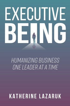 Executive Being : Humanizing Business One Leader at a Time