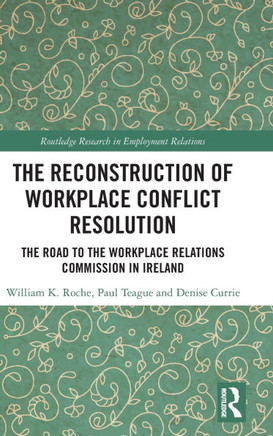The Reconstruction of Workplace Conflict Resolution : The Road to the Workplace Relations Commission in Ireland