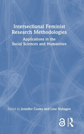 Intersectional Feminist Research Methodologies : Applications in the Social Sciences and Humanities