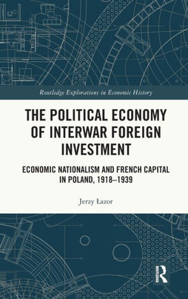 The Political Economy of Interwar Foreign Investment : Economic Nationalism and French Capital in Poland, 1918-1939