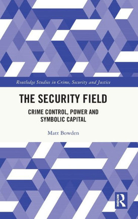 The Security Field : Crime Control, Power and Symbolic Capital