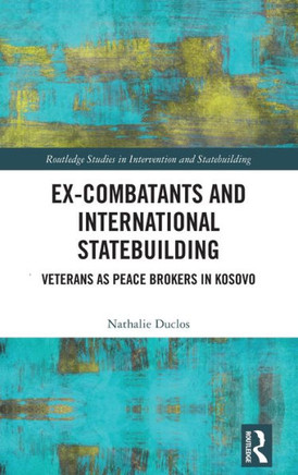Ex-Combatants and International Statebuilding : Veterans As Peace Brokers in Kosovo