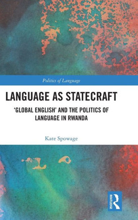 Language as Statecraft : 'global English' and the Ideological Politics of Language in Rwanda