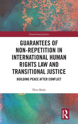 Guarantees of Non-Repetition in International Human Rights Law and Transitional Justice : Building Peace After Conflict