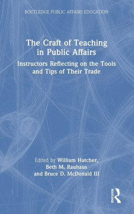 The Craft of Teaching in Public Affairs : Instructors Reflecting on the Tools and Tips of Their Trade