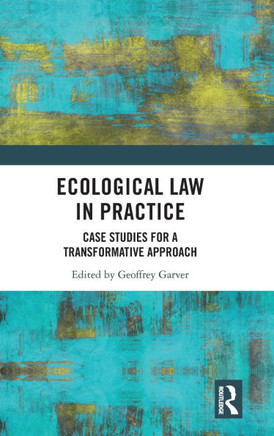 Ecological Law in Practice : Case Studies for a Transformative Approach