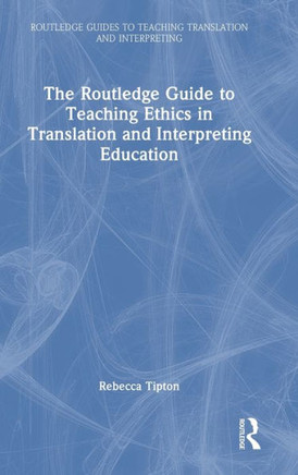 The Routledge Guide to Teaching Ethics in Translation and Interpreting Education