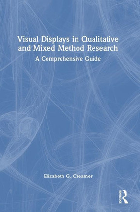 Visual Displays in Qualitative and Mixed Method Research : A Comprehensive Guide