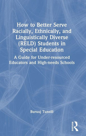 How to Better Serve Racially, Ethnically, and Linguistically Diverse (Reld) Students in Special Education : A Guide for Under-Resourced Educators and High-Needs Schools