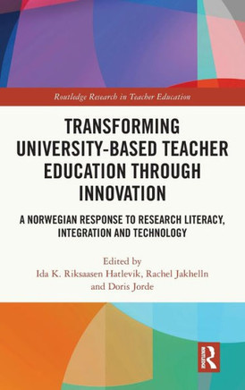Transforming University-based Teacher Education Through Innovation : A Norwegian Response to Research Literacy, Integration and Technology