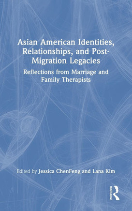 Asian American Identities, Relationships, and Post-Migration Legacies : Reflections from Marriage and Family Therapists