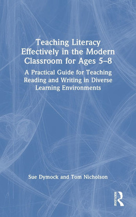 Teaching Literacy Effectively in the Modern Classroom for Ages 5-8 : A Practical Guide for Teaching Reading and Writing in Diverse Learning Environments