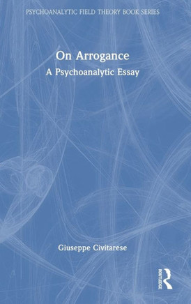 On Arrogance : A Psychoanalytic Essay