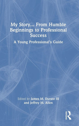 My Story... from Humble Beginnings to Professional Success : A Young Professional's Guide