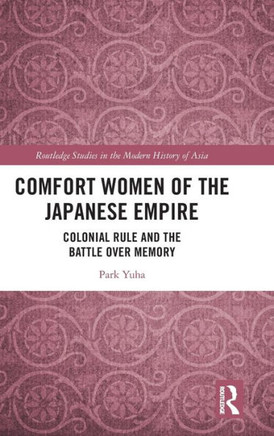 Comfort Women of the Japanese Empire : Colonial Rule and the Battle Over Memory