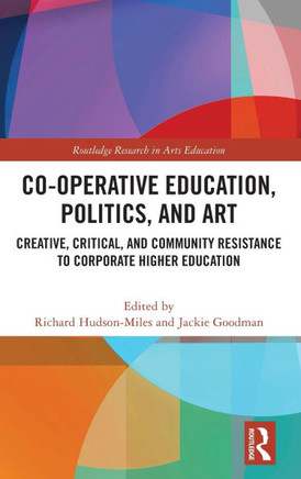 Co-Operative Education, Politics, and Art : Creative, Critical, and Community Resistance to Corporate Higher Education