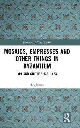 Mosaics, Empresses and Other Things in Byzantium : Art and Culture 330 - 1453