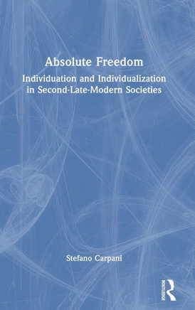 Absolute Freedom : Individuation and Individualization in Second-Late-Modern Societies