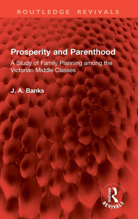 Prosperity and Parenthood : A Study of Family Planning Among the Victorian Middle Classes